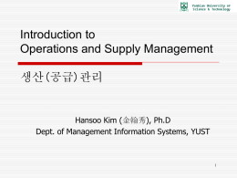 Introduction to Operations and Supply Management 생산(공급)관리 Hansoo Kim (金翰秀), Ph.D
