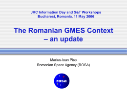The Romanian GMES Context – an update Marius-Ioan Piso Romanian Space Agency (ROSA)