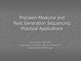 Precision Medicine and Next Generation Sequencing: Practical Applications John Pfeifer, MD, PhD