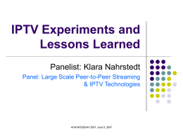 IPTV Experiments and Lessons Learned Panelist: Klara Nahrstedt Panel: Large Scale Peer-to-Peer Streaming