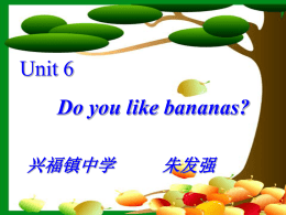 Unit 6 Do you like bananas? 兴福镇中学 朱发强