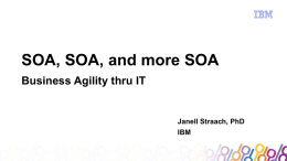 SOA, SOA, and more SOA Business Agility thru IT Janell Straach, PhD IBM