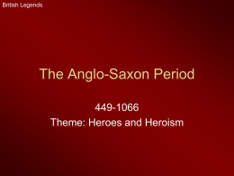 The Anglo-Saxon Period 449-1066 Theme: Heroes and Heroism British Legends