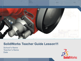 SolidWorks Teacher Guide Lesson11 School’s Name Teacher’s Name Date