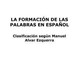 LA FORMACIÓN DE LAS PALABRAS EN ESPAÑOL Clasificación según Manuel Alvar Ezquerra