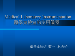 Medical Laboratory Instrumentation 醫學實驗室的使用儀器 儀器系統組 碩一 林志松