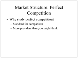 Market Structure: Perfect Competition • Why study perfect competition? – Standard for comparison