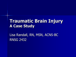 Traumatic Brain Injury A Case Study Lisa Randall, RN, MSN, ACNS-BC RNSG 2432