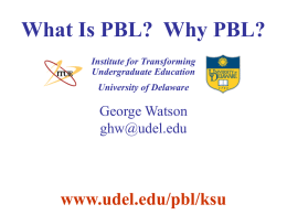What Is PBL?  Why PBL? www.udel.edu/pbl/ksu George Watson