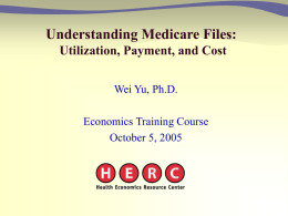 Understanding Medicare Files: Utilization, Payment, and Cost Wei Yu, Ph.D. Economics Training Course