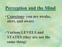 Perception and the Mind  Conscious- you are awake, alert, and aware