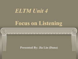 ELTM Unit 4 Focus on Listening Presented By: Jia Lin (Dana)