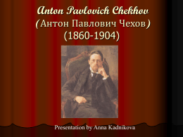 Anton Pavlovich Chekhov ( (1860-1904) Presentation by Anna Kadnikova