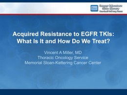 Acquired Resistance to EGFR TKIs: Vincent A Miller, MD Thoracic Oncology Service