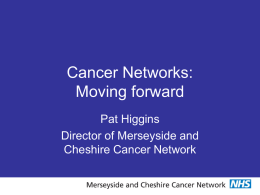 Cancer Networks: Moving forward Pat Higgins Director of Merseyside and