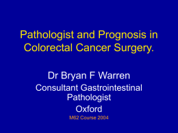 Pathologist and Prognosis in Colorectal Cancer Surgery. Dr Bryan F Warren Consultant Gastrointestinal
