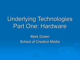 Underlying Technologies Part One: Hardware Mark Green School of Creative Media
