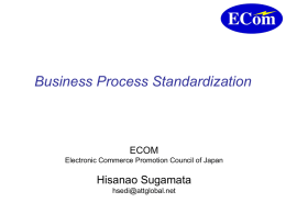 Business Process Standardization Hisanao Sugamata ECOM Electronic Commerce Promotion Council of Japan