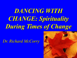 DANCING WITH CHANGE: Spirituality During Times of Change Dr. Richard McCorry
