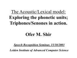 The Acoustic/Lexical model: Exploring the phonetic units; Triphones/Senones in action. Ofer M. Shir