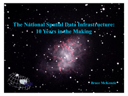 The National Spatial Data Infrastructure: 10 Years in the Making Bruce McKenzie