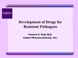 Development of Drugs for Resistant Pathogens Francis P. Tally M.D. Cubist Pharmaceuticals, Inc.