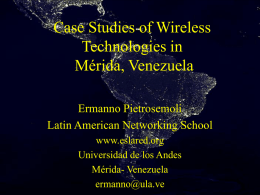 Case Studies of Wireless Technologies in Mérida, Venezuela Ermanno Pietrosemoli