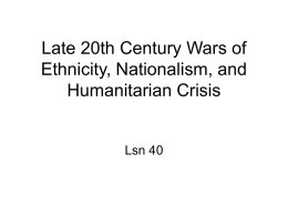Late 20th Century Wars of Ethnicity, Nationalism, and Humanitarian Crisis Lsn 40