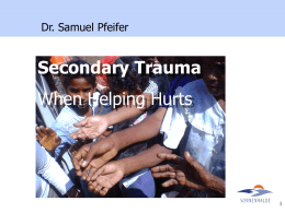Secondary Trauma When Helping Hurts Dr. Samuel Pfeifer 1