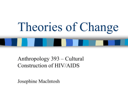 Theories of Change Anthropology 393 – Cultural Construction of HIV/AIDS Josephine MacIntosh