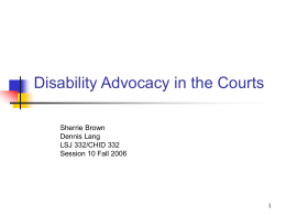 Disability Advocacy in the Courts Sherrie Brown Dennis Lang LSJ 332/CHID 332