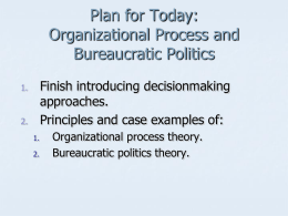 Plan for Today: Organizational Process and Bureaucratic Politics Finish introducing decisionmaking