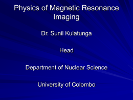 Physics of Magnetic Resonance Imaging Dr. Sunil Kulatunga Head
