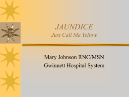 JAUNDICE Just Call Me Yellow Mary Johnson RNC/MSN Gwinnett Hospital System