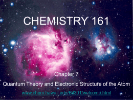 CHEMISTRY 161 Chapter 7 Quantum Theory and Electronic Structure of the Atom www.chem.hawaii.edu/Bil301/welcome.html