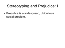 Stereotyping and Prejudice: I • Prejudice is a widespread, ubiquitous social problem.