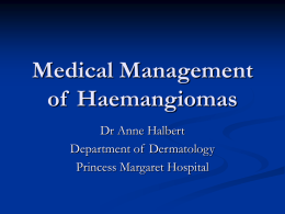 Medical Management of  Haemangiomas Dr Anne Halbert Department of  Dermatology