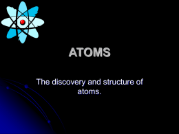 ATOMS The discovery and structure of atoms.