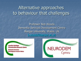 Alternative approaches to behaviour that challenges Professor Bob Woods Dementia Services Development Centre