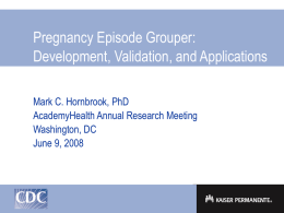 Pregnancy Episode Grouper: Development, Validation, and Applications Mark C. Hornbrook, PhD
