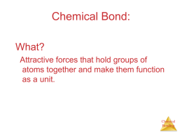 Chemical Bond: What? Attractive forces that hold groups of