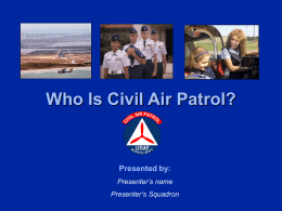 Who Is Civil Air Patrol? Presented by: Presenter’s name Presenter’s Squadron