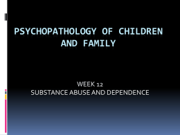 PSYCHOPATHOLOGY OF CHILDREN AND FAMILY WEEK 12 SUBSTANCE ABUSE AND DEPENDENCE