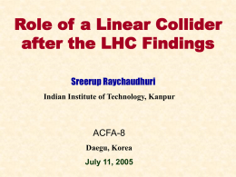 Role of a Linear Collider after the LHC Findings Sreerup Raychaudhuri ACFA-8