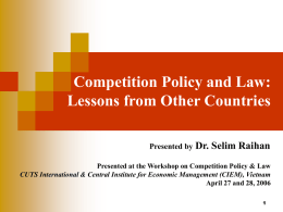Competition Policy and Law: Lessons from Other Countries Dr. Selim Raihan Presented by