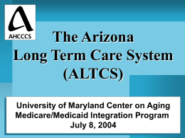 The Arizona Long Term Care System (ALTCS) University of Maryland Center on Aging