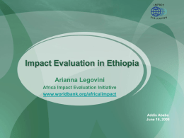 Impact Evaluation in Ethiopia Arianna Legovini Africa Impact Evaluation Initiative www.worldbank.org/africa/impact