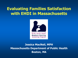 Evaluating Families Satisfaction with EHDI in Massachusetts Jessica MacNeil, MPH