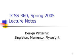 TCSS 360, Spring 2005 Lecture Notes Design Patterns: Singleton, Memento, Flyweight