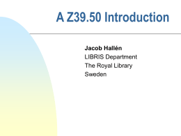 A Z39.50 Introduction Jacob Hallén LIBRIS Department The Royal Library